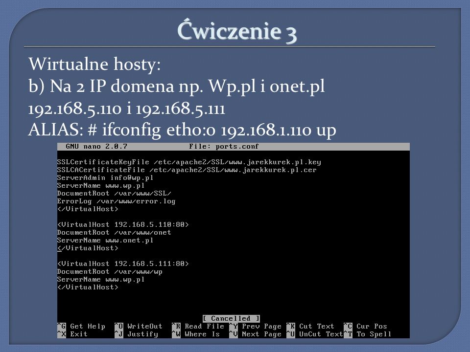 Ćwiczenie 3 Wirtualne hosty: b) Na 2 IP domena np. Wp.pl i onet.pl i ALIAS: # ifconfig eth0: up