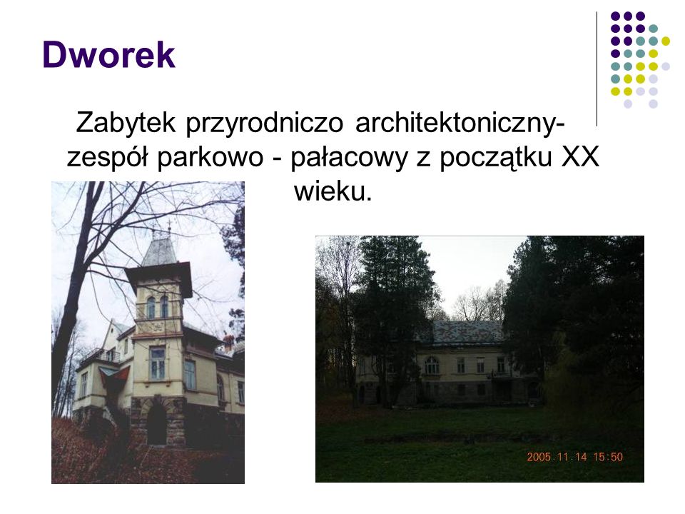 Dworek Zabytek przyrodniczo architektoniczny- zespół parkowo - pałacowy z początku XX wieku.