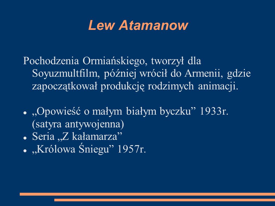Lew Atamanow Pochodzenia Ormiańskiego, tworzył dla Soyuzmultfilm, później wrócił do Armenii, gdzie zapoczątkował produkcję rodzimych animacji.