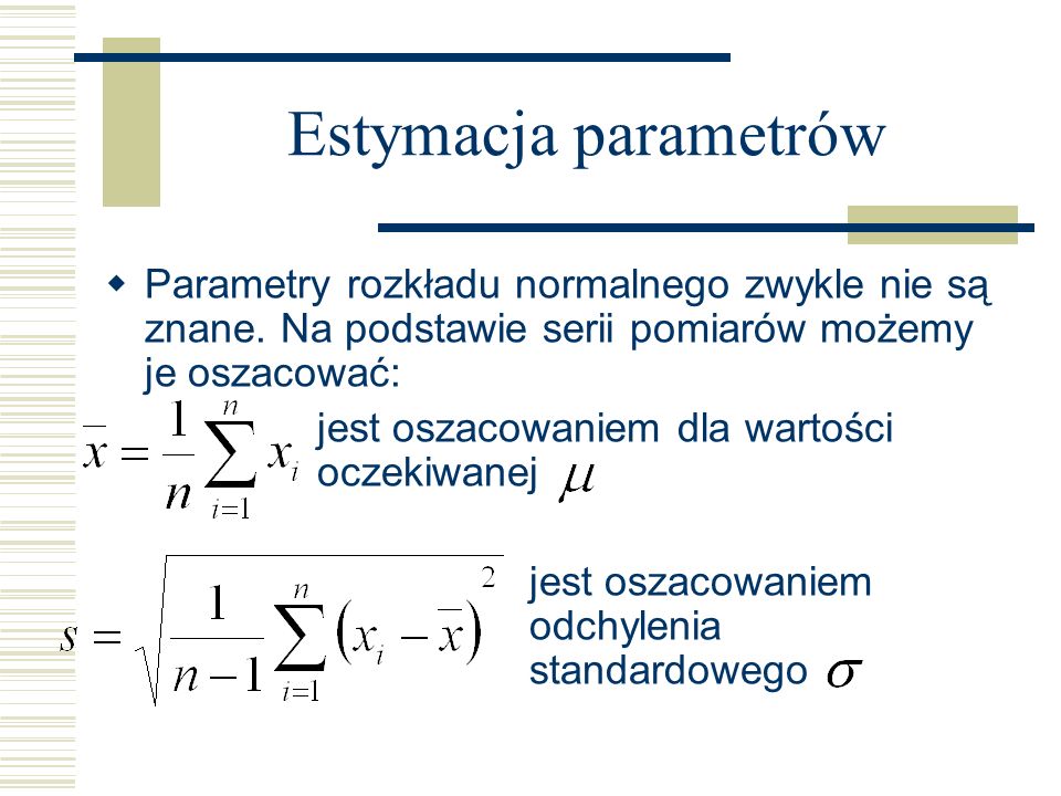 Estymacja parametrów Parametry rozkładu normalnego zwykle nie są znane. Na podstawie serii pomiarów możemy je oszacować: