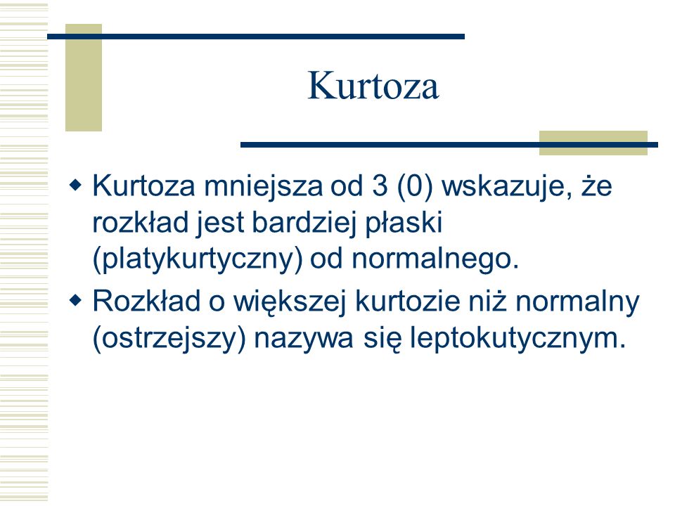 Kurtoza Kurtoza mniejsza od 3 (0) wskazuje, że rozkład jest bardziej płaski (platykurtyczny) od normalnego.