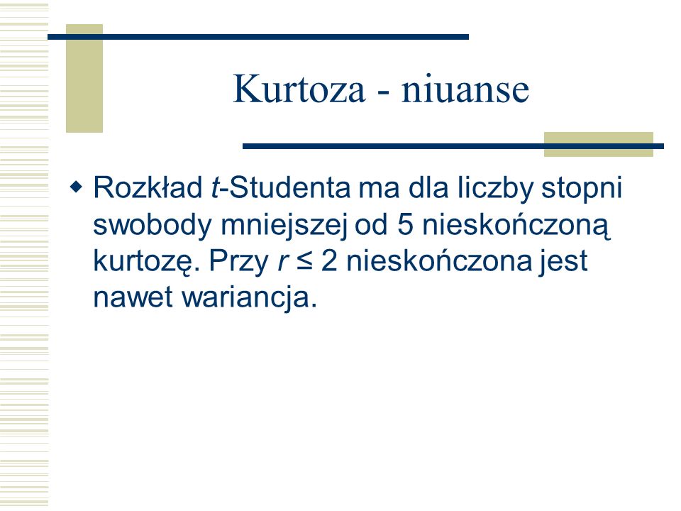 Kurtoza - niuanse Rozkład t-Studenta ma dla liczby stopni swobody mniejszej od 5 nieskończoną kurtozę.