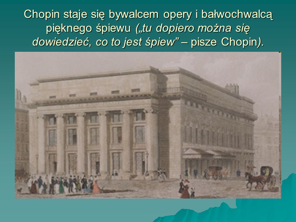 Chopin staje się bywalcem opery i bałwochwalcą pięknego śpiewu („tu dopiero można się dowiedzieć, co to jest śpiew – pisze Chopin).