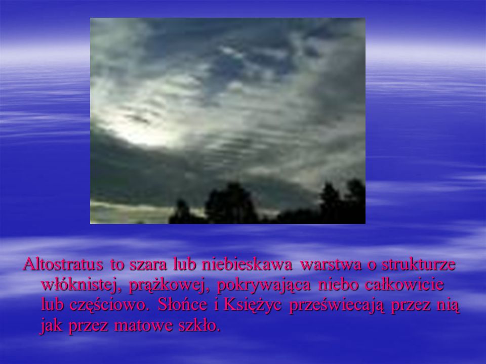 Altostratus to szara lub niebieskawa warstwa o strukturze włóknistej, prążkowej, pokrywająca niebo całkowicie lub częściowo.