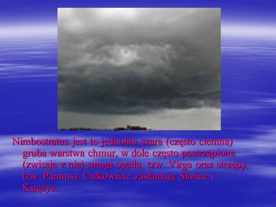 Nimbostratus jest to jednolita szara (często ciemna) gruba warstwa chmur, w dole często postrzępiona (zwisają z niej smugi opadu, tzw.