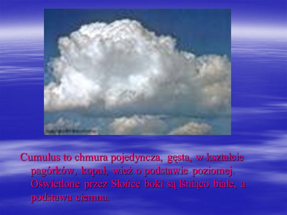 Cumulus to chmura pojedyncza, gęsta, w kształcie pagórków, kopuł, wież o podstawie poziomej.