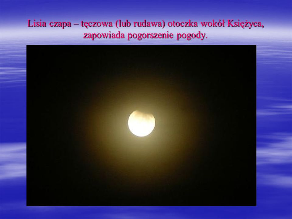 Lisia czapa – tęczowa (lub rudawa) otoczka wokół Księżyca, zapowiada pogorszenie pogody.