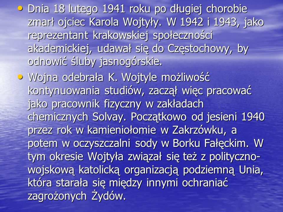 Dnia 18 lutego 1941 roku po długiej chorobie zmarł ojciec Karola Wojtyły. W 1942 i 1943, jako reprezentant krakowskiej społeczności akademickiej, udawał się do Częstochowy, by odnowić śluby jasnogórskie.