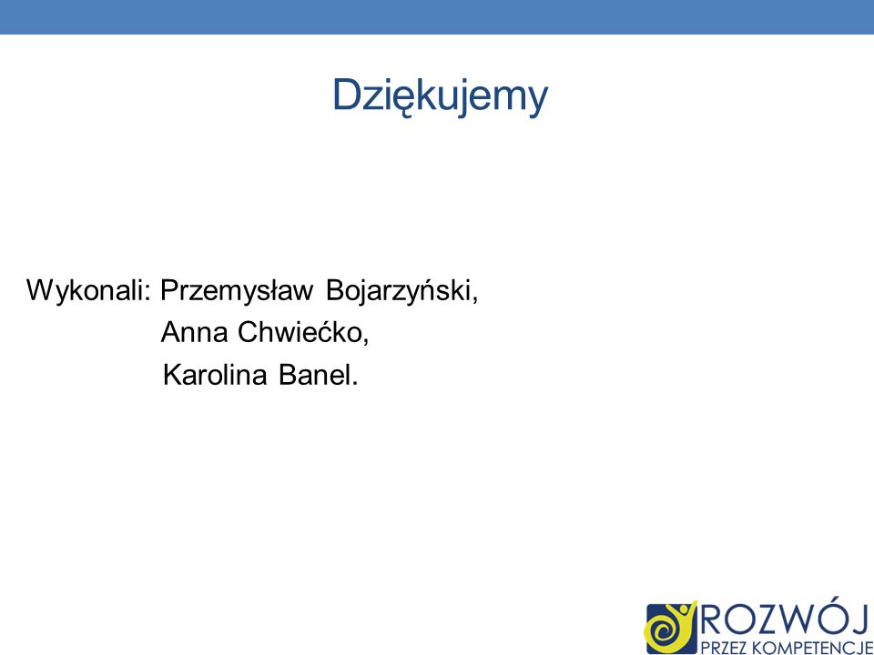 Dziękujemy Wykonali: Przemysław Bojarzyński, Anna Chwiećko, Karolina Banel. 33