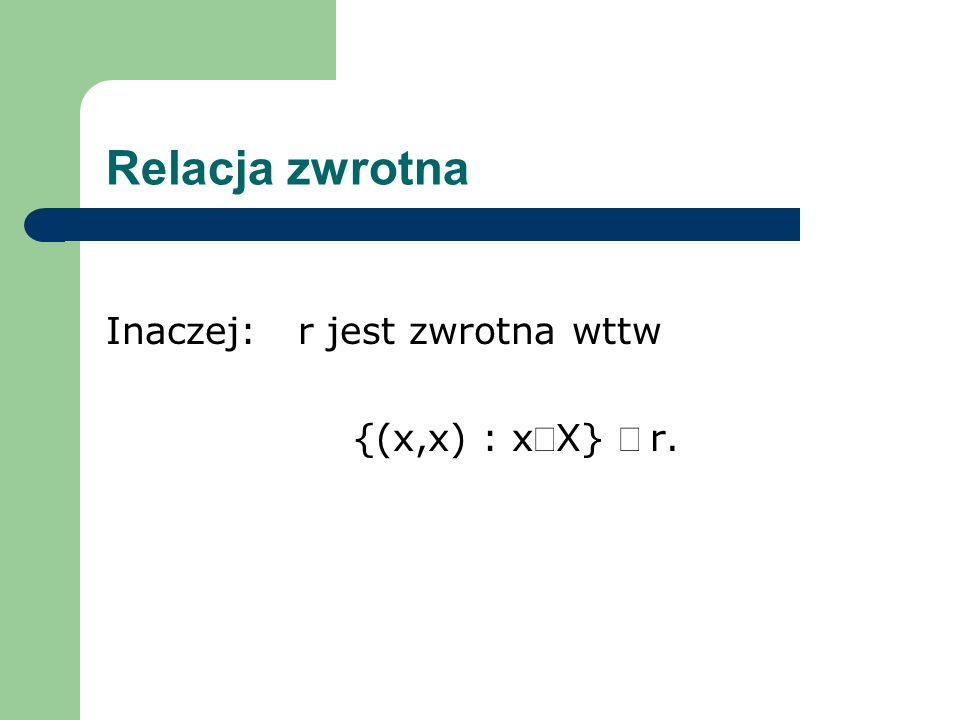 Relacja zwrotna Inaczej: r jest zwrotna wttw {(x,x) : xÎX} Í r.