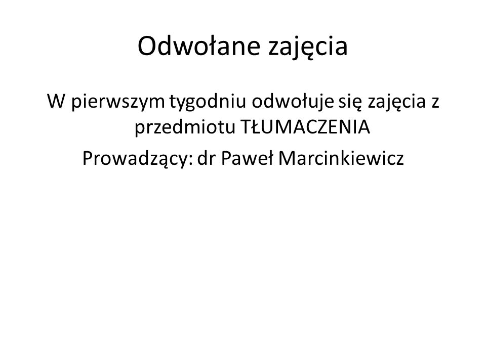 Odwołane zajęcia W pierwszym tygodniu odwołuje się zajęcia z przedmiotu TŁUMACZENIA Prowadzący: dr Paweł Marcinkiewicz