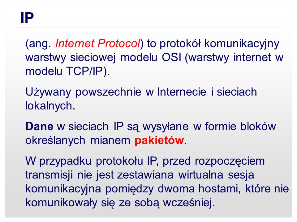 IP (ang. Internet Protocol) to protokół komunikacyjny warstwy sieciowej modelu OSI (warstwy internet w modelu TCP/IP).