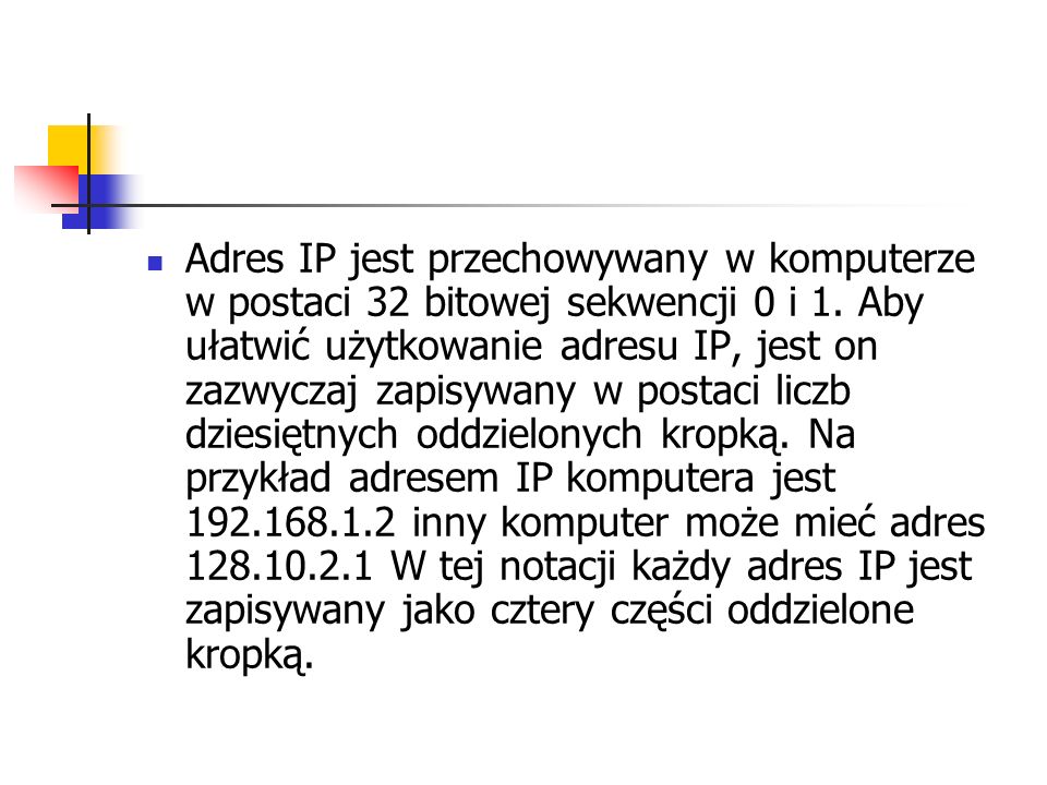 Adres IP jest przechowywany w komputerze w postaci 32 bitowej sekwencji 0 i 1.