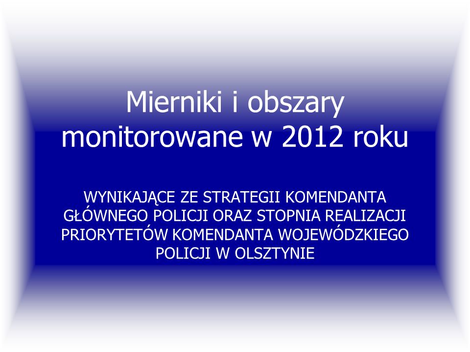 Mierniki i obszary monitorowane w 2012 roku WYNIKAJĄCE ZE STRATEGII KOMENDANTA GŁÓWNEGO POLICJI ORAZ STOPNIA REALIZACJI PRIORYTETÓW KOMENDANTA WOJEWÓDZKIEGO POLICJI W OLSZTYNIE
