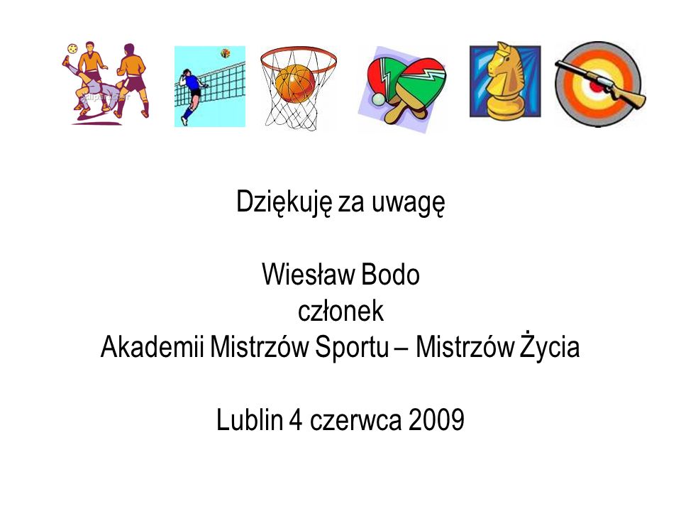 Dziękuję za uwagę Wiesław Bodo członek Akademii Mistrzów Sportu – Mistrzów Życia Lublin 4 czerwca 2009