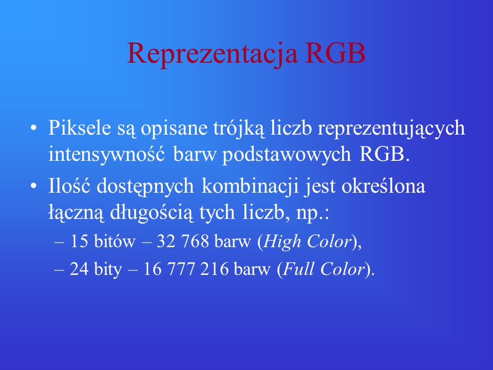 Reprezentacja RGB Piksele są opisane trójką liczb reprezentujących intensywność barw podstawowych RGB.