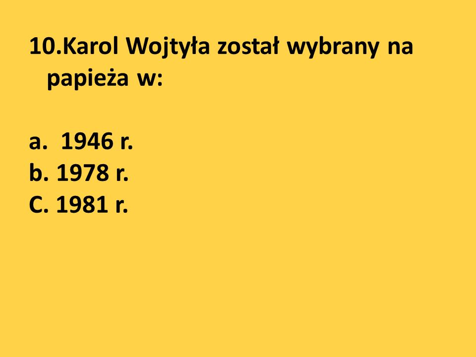 10. Karol Wojtyła został wybrany na papieża w: a r. b r. C