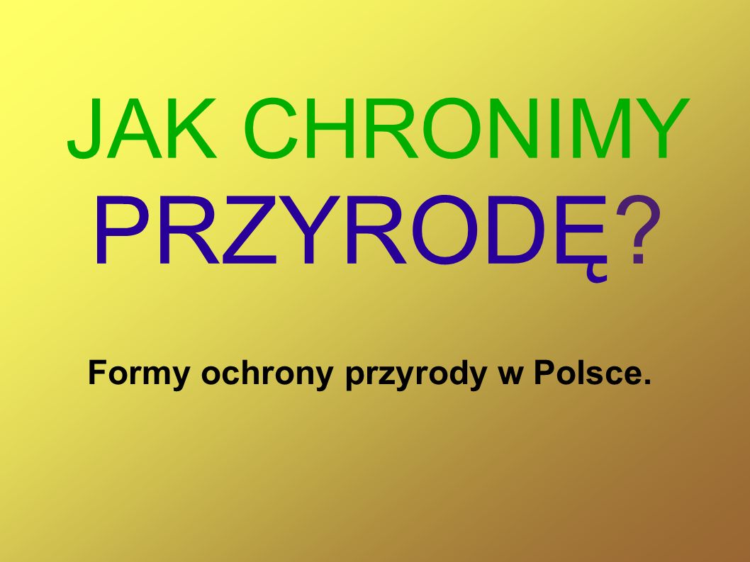 JAK CHRONIMY PRZYRODĘ Formy ochrony przyrody w Polsce.