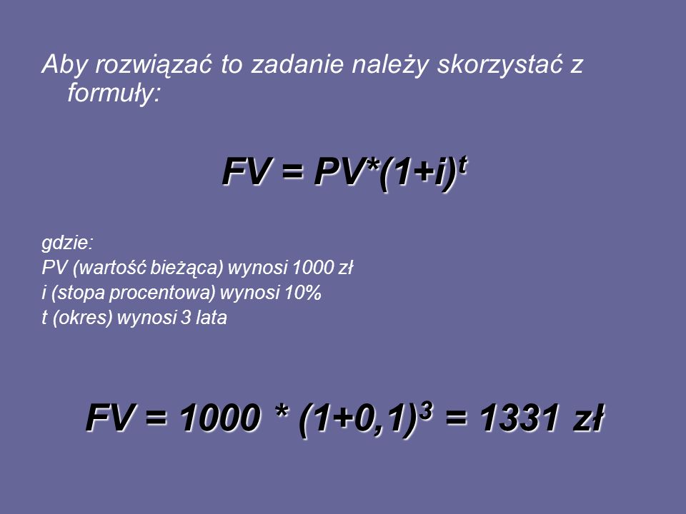FV = PV*(1+i)t FV = 1000 * (1+0,1)3 = 1331 zł