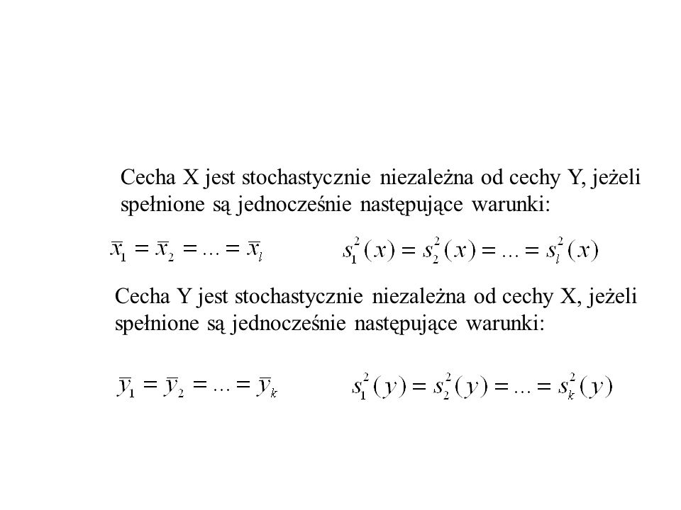 Cecha X jest stochastycznie niezależna od cechy Y, jeżeli spełnione są jednocześnie następujące warunki: