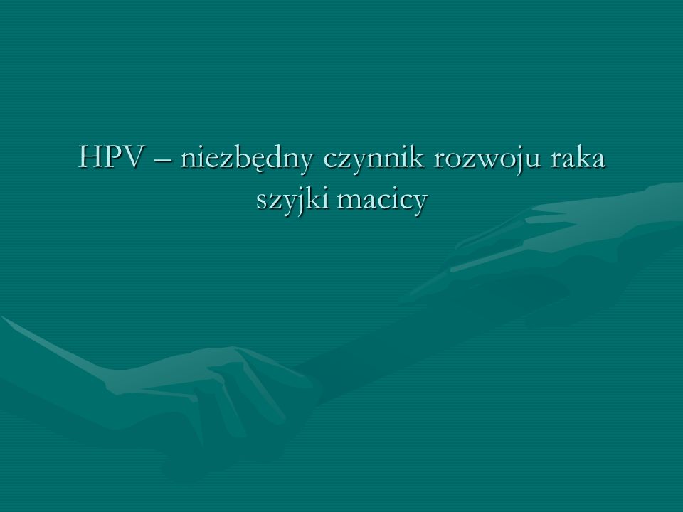 HPV – niezbędny czynnik rozwoju raka szyjki macicy