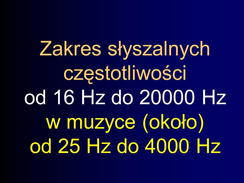 Zakres słyszalnych częstotliwości od 16 Hz do Hz w muzyce (około) od 25 Hz do 4000 Hz