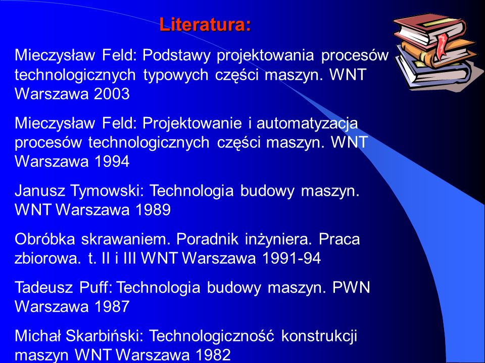 Literatura: Mieczysław Feld: Podstawy projektowania procesów technologicznych typowych części maszyn. WNT Warszawa