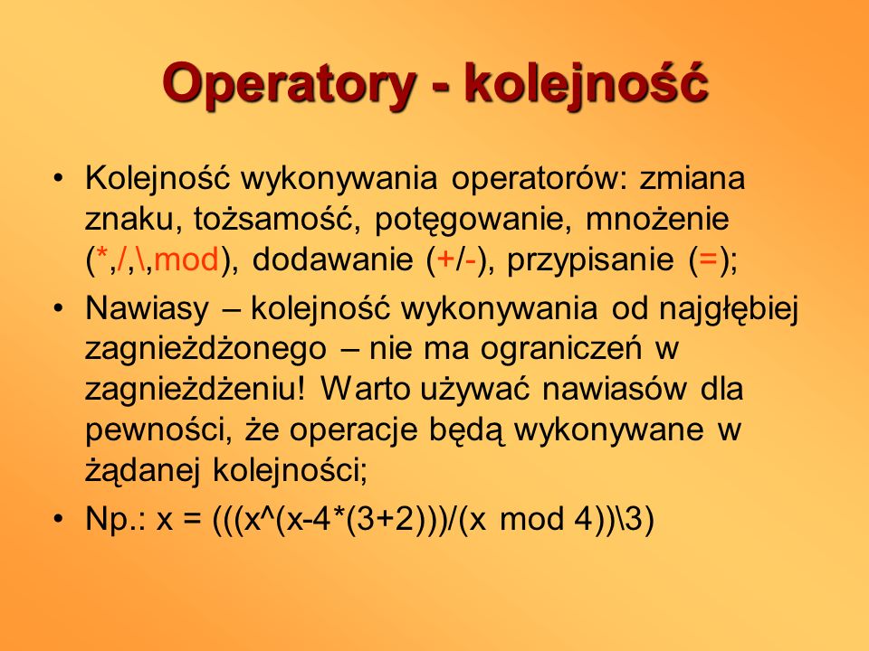 Operatory - kolejność Kolejność wykonywania operatorów: zmiana znaku, tożsamość, potęgowanie, mnożenie (*,/,\,mod), dodawanie (+/-), przypisanie (=);