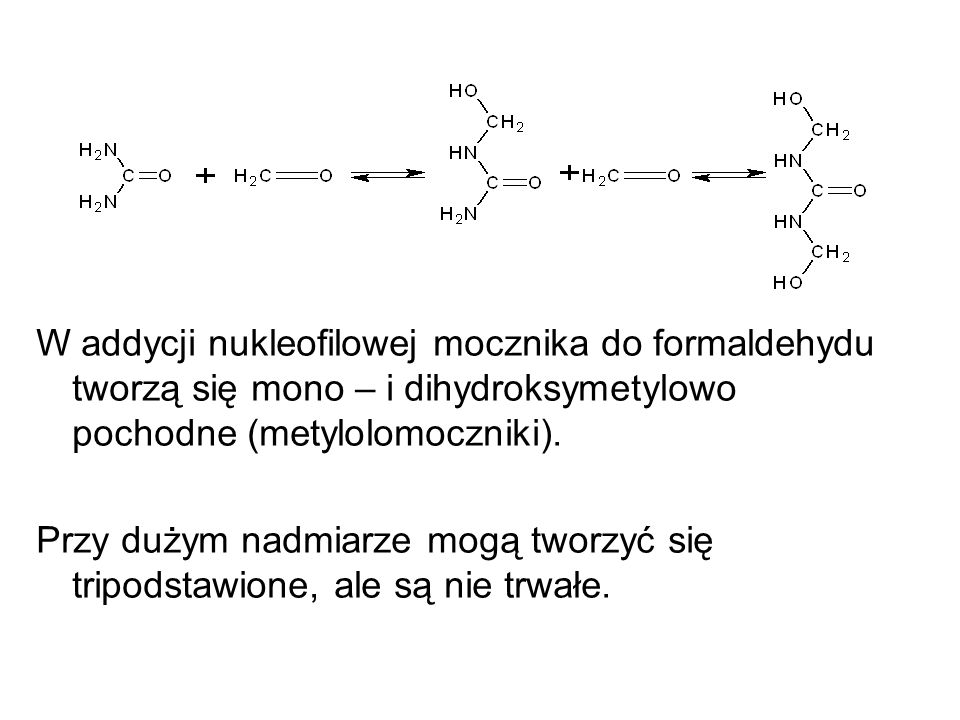 W addycji nukleofilowej mocznika do formaldehydu tworzą się mono – i dihydroksymetylowo pochodne (metylolomoczniki).