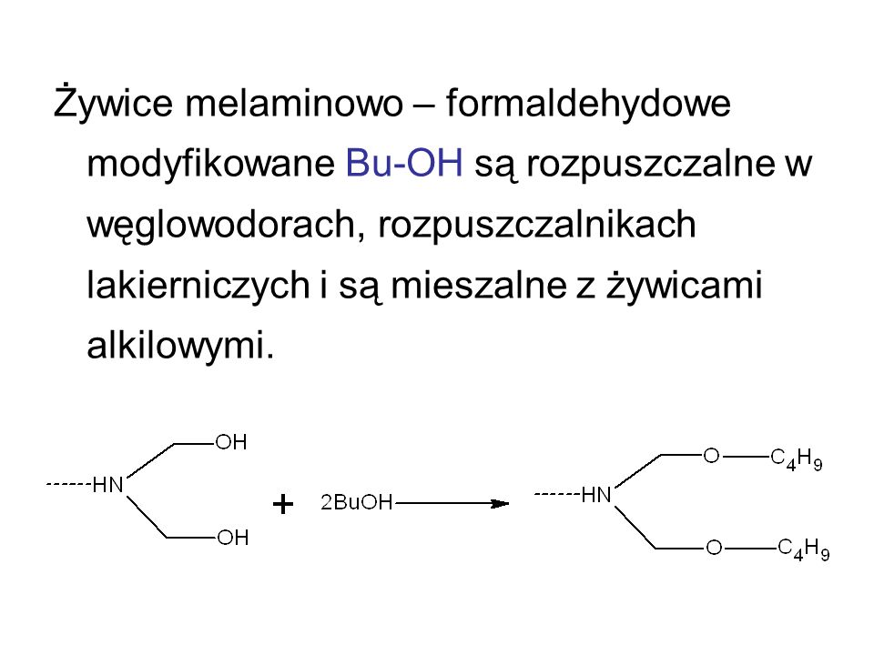 Żywice melaminowo – formaldehydowe modyfikowane Bu-OH są rozpuszczalne w węglowodorach, rozpuszczalnikach lakierniczych i są mieszalne z żywicami alkilowymi.