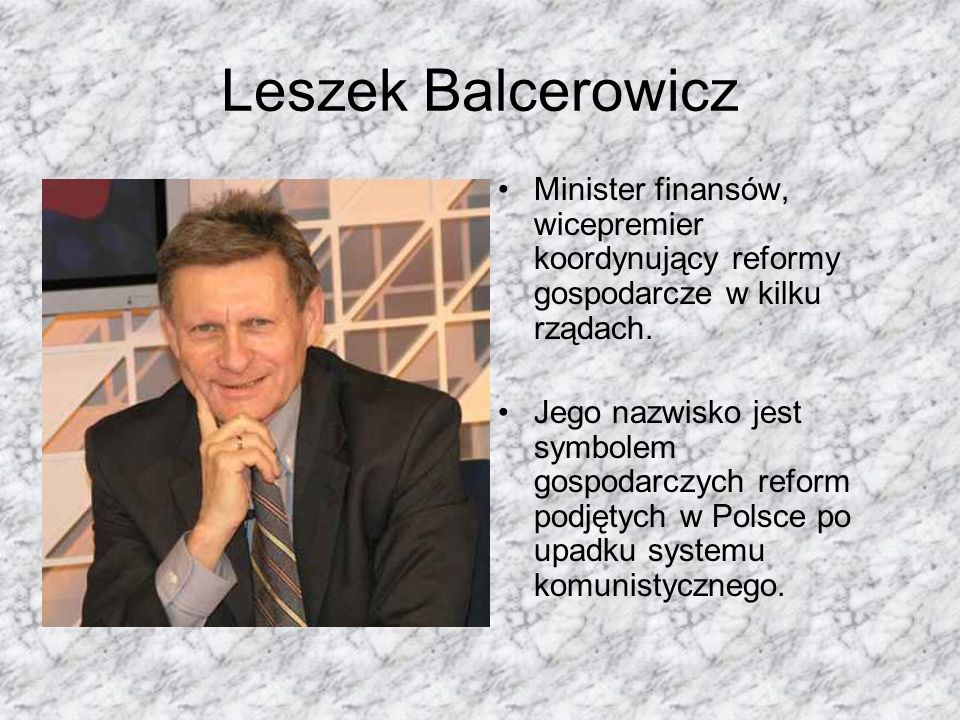 Leszek Balcerowicz Minister finansów, wicepremier koordynujący reformy gospodarcze w kilku rządach.