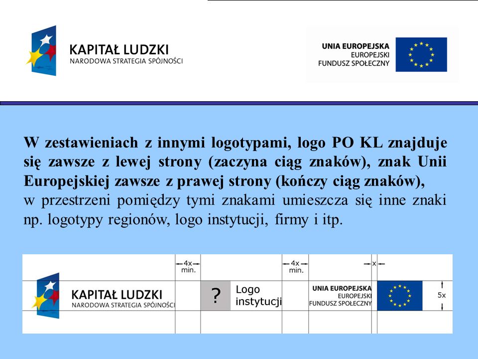 W zestawieniach z innymi logotypami, logo PO KL znajduje się zawsze z lewej strony (zaczyna ciąg znaków), znak Unii Europejskiej zawsze z prawej strony (kończy ciąg znaków),