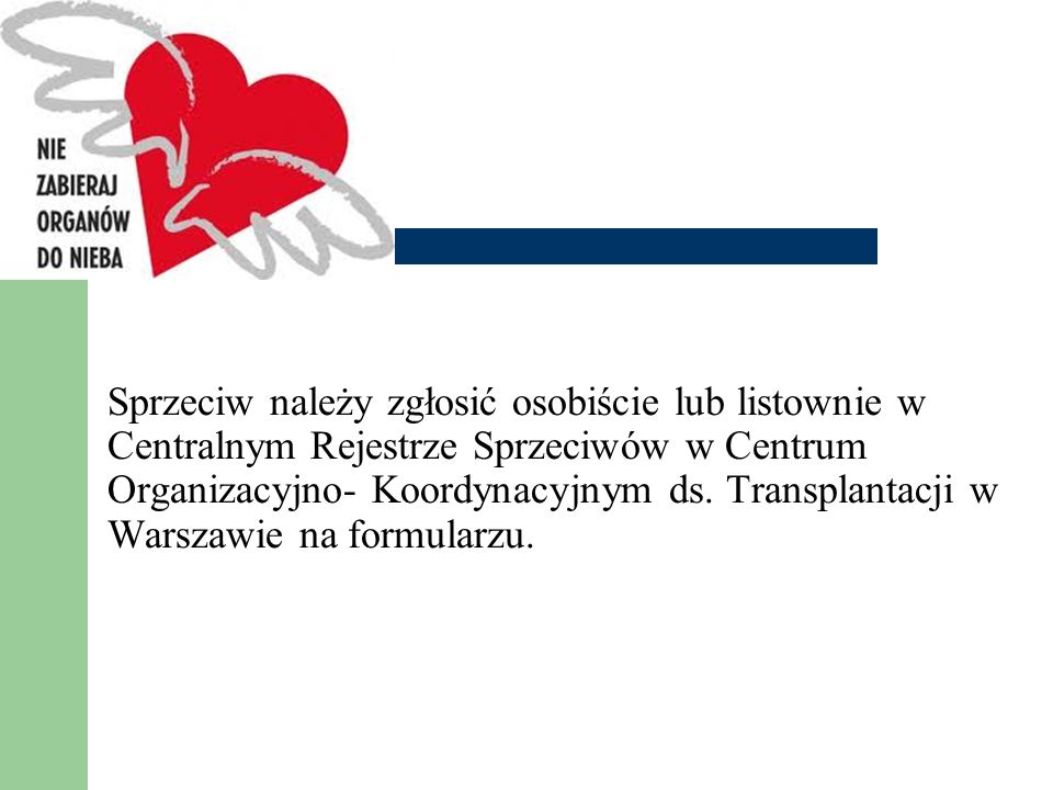 Sprzeciw należy zgłosić osobiście lub listownie w Centralnym Rejestrze Sprzeciwów w Centrum Organizacyjno- Koordynacyjnym ds. Transplantacji w Warszawie na formularzu.