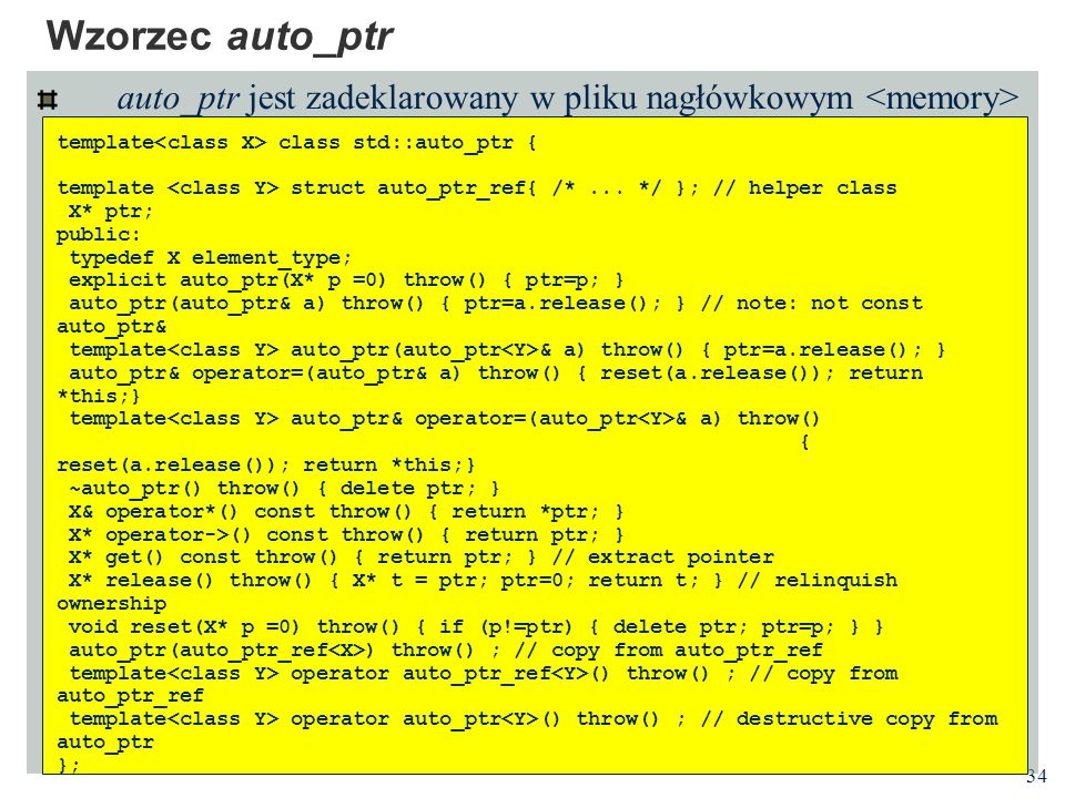 Wzorzec auto_ptr auto_ptr jest zadeklarowany w pliku nagłówkowym <memory> template<class X> class std::auto_ptr {