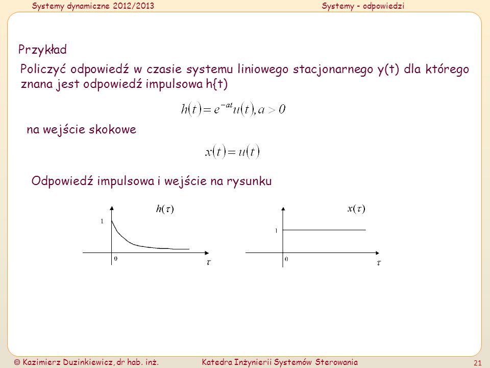Przykład Policzyć odpowiedź w czasie systemu liniowego stacjonarnego y(t) dla którego znana jest odpowiedź impulsowa h{t)