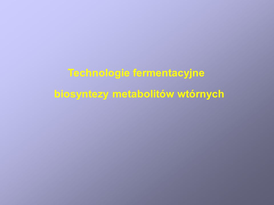 Technologie fermentacyjne biosyntezy metabolitów wtórnych