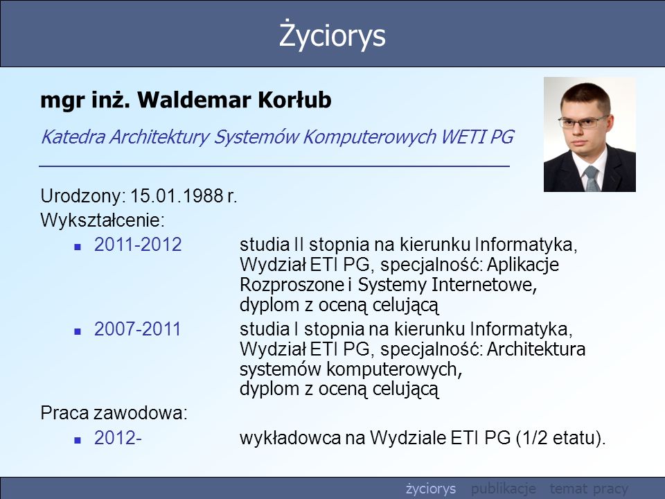 Życiorys mgr inż. Waldemar Korłub Katedra Architektury Systemów Komputerowych WETI PG. Urodzony: r.