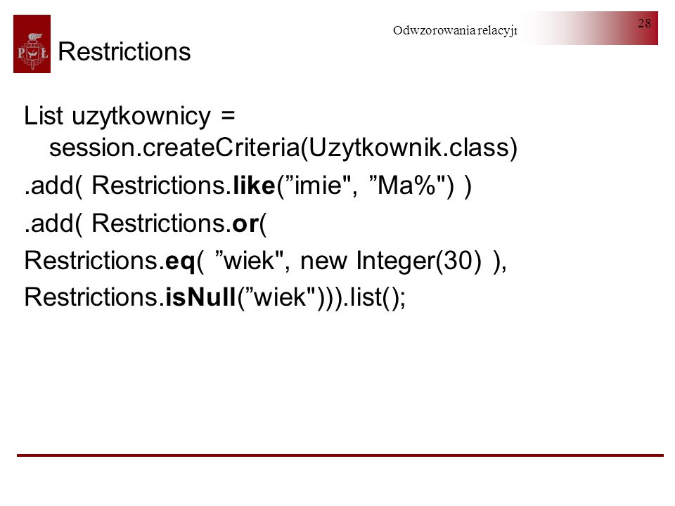Restrictions List uzytkownicy = session.createCriteria(Uzytkownik.class) .add( Restrictions.like( imie , Ma% ) )