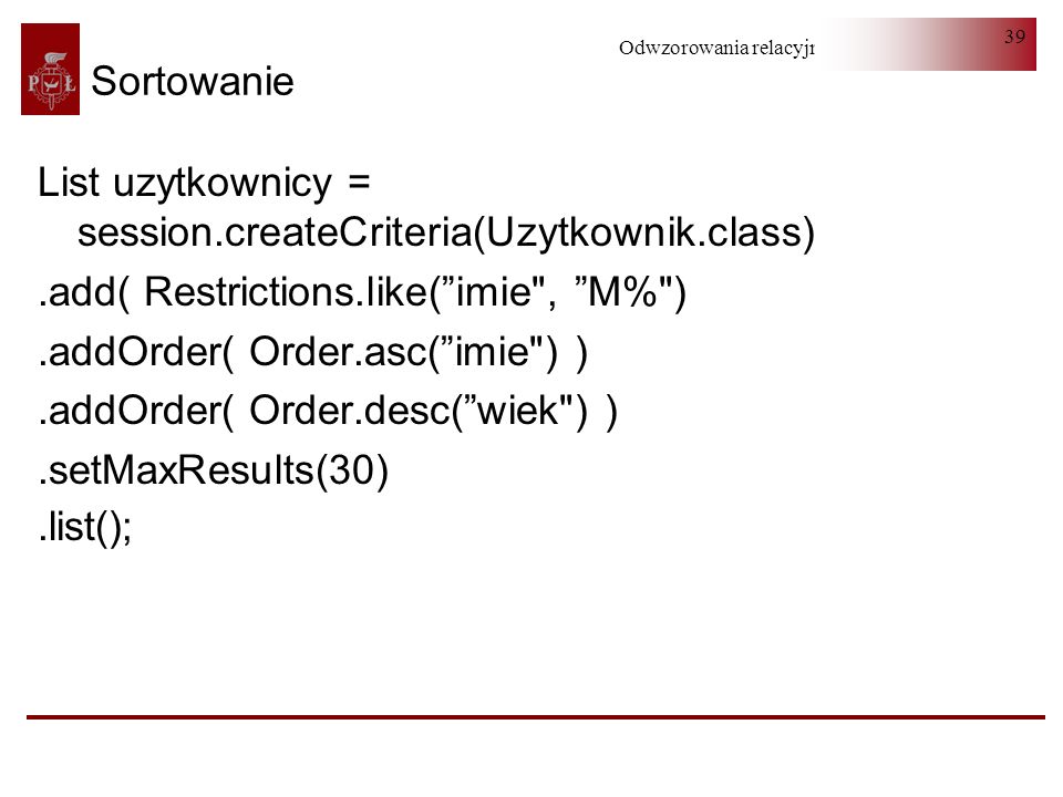 Sortowanie List uzytkownicy = session.createCriteria(Uzytkownik.class) .add( Restrictions.like( imie , M% )