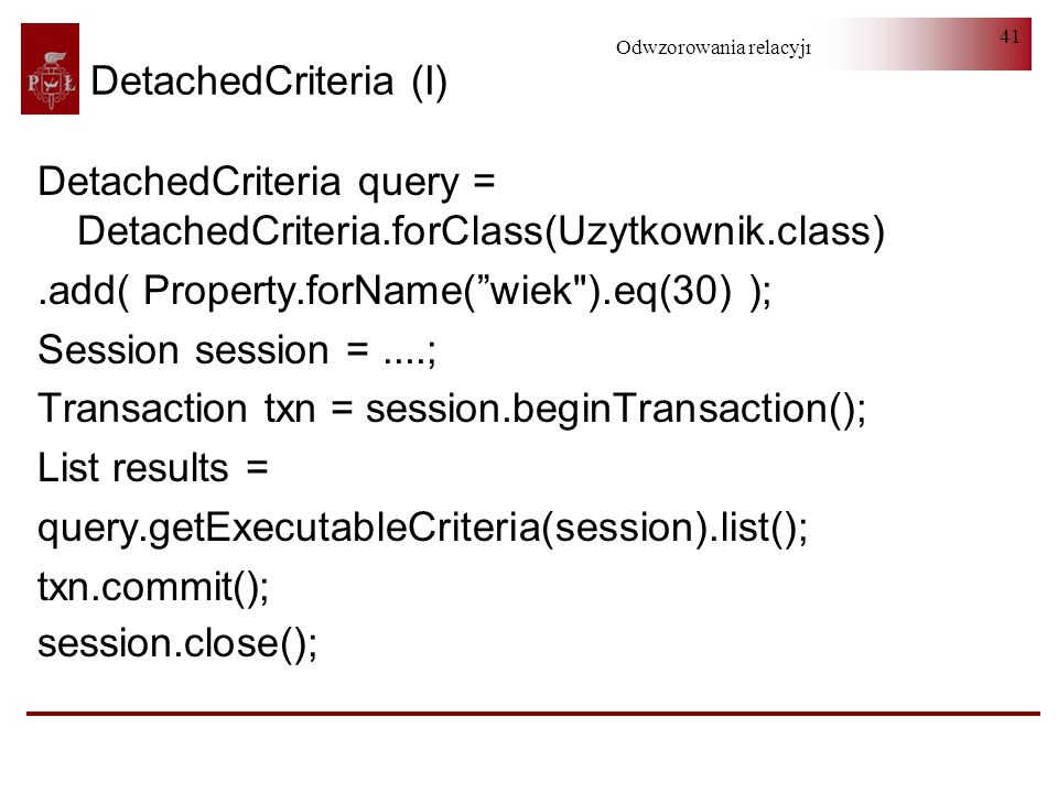 DetachedCriteria (I) DetachedCriteria query = DetachedCriteria.forClass(Uzytkownik.class) .add( Property.forName( wiek ).eq(30) );