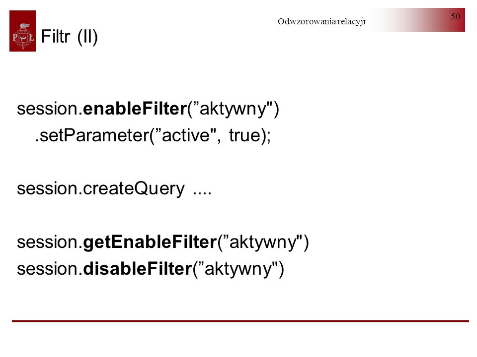 Filtr (II) session.enableFilter( aktywny ) .setParameter( active , true); session.createQuery ....