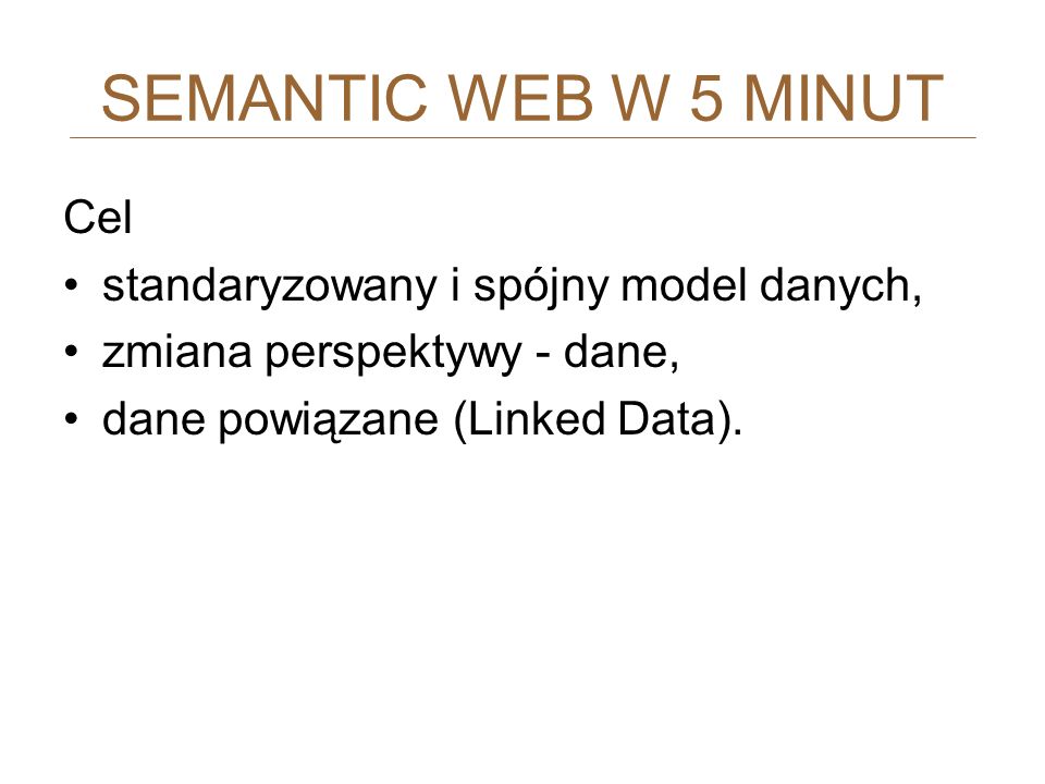 SEMANTIC WEB W 5 MINUT Cel standaryzowany i spójny model danych,