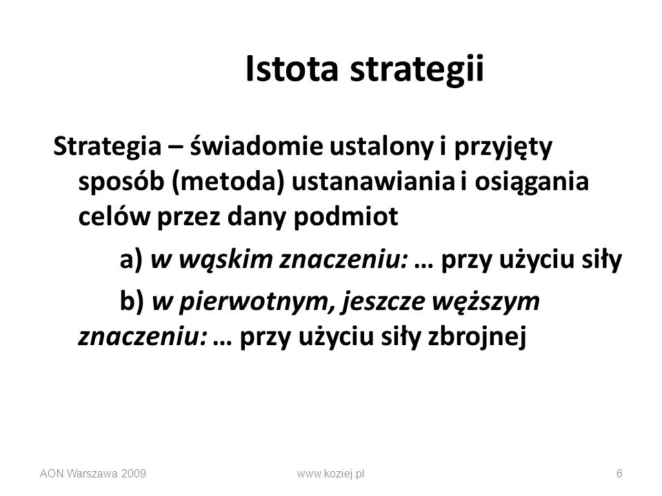Istota strategii Strategia – świadomie ustalony i przyjęty sposób (metoda) ustanawiania i osiągania celów przez dany podmiot.