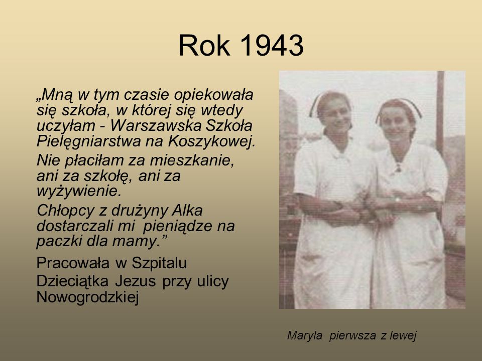 Rok 1943 „Mną w tym czasie opiekowała się szkoła, w której się wtedy uczyłam - Warszawska Szkoła Pielęgniarstwa na Koszykowej.