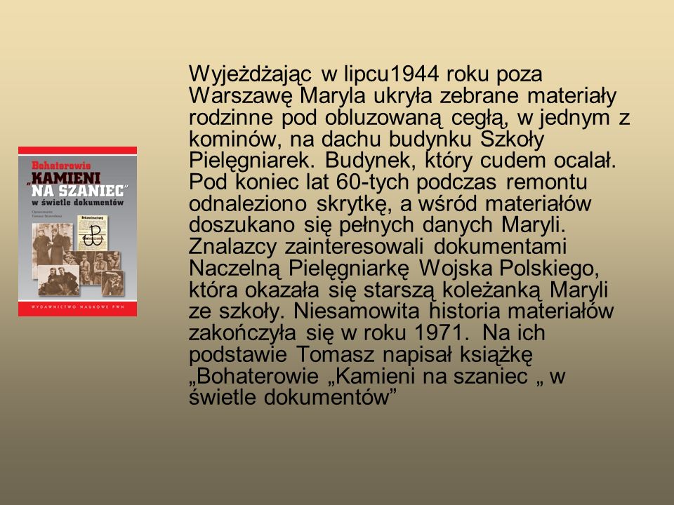 Wyjeżdżając w lipcu1944 roku poza Warszawę Maryla ukryła zebrane materiały rodzinne pod obluzowaną cegłą, w jednym z kominów, na dachu budynku Szkoły Pielęgniarek.