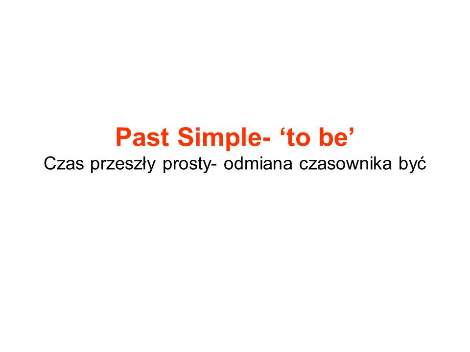 Past Simple- ‘to be’ Czas przeszły prosty- odmiana czasownika być