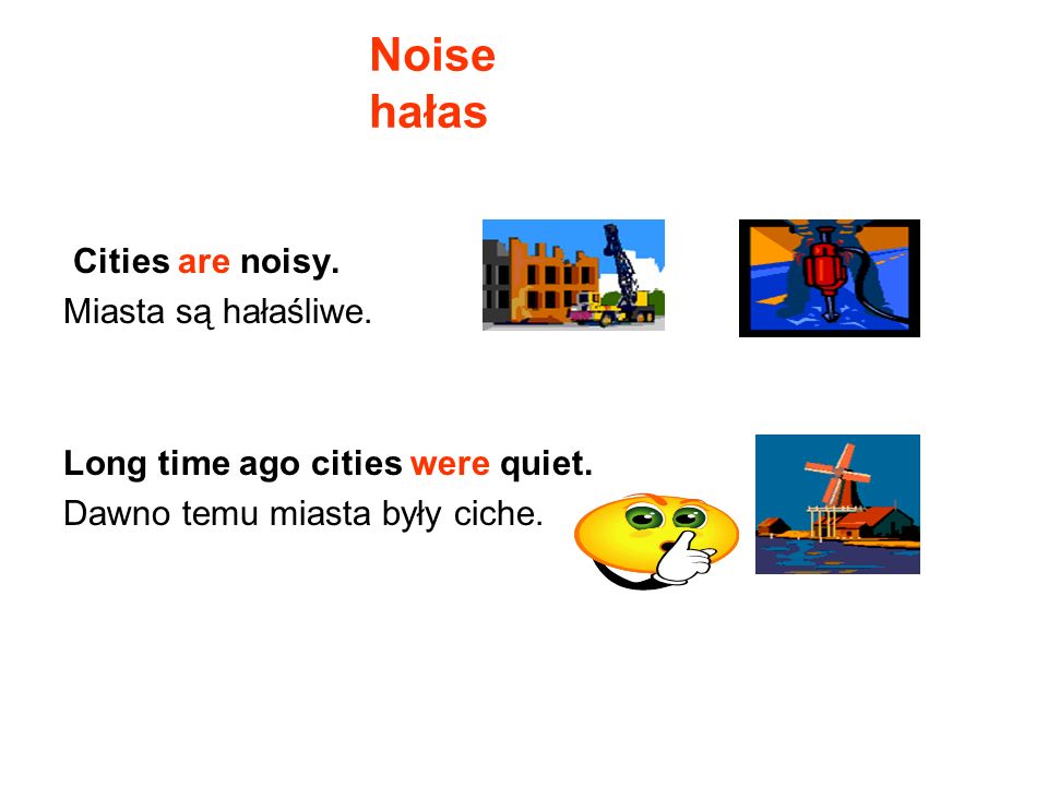 Noise hałas Cities are noisy. Miasta są hałaśliwe.