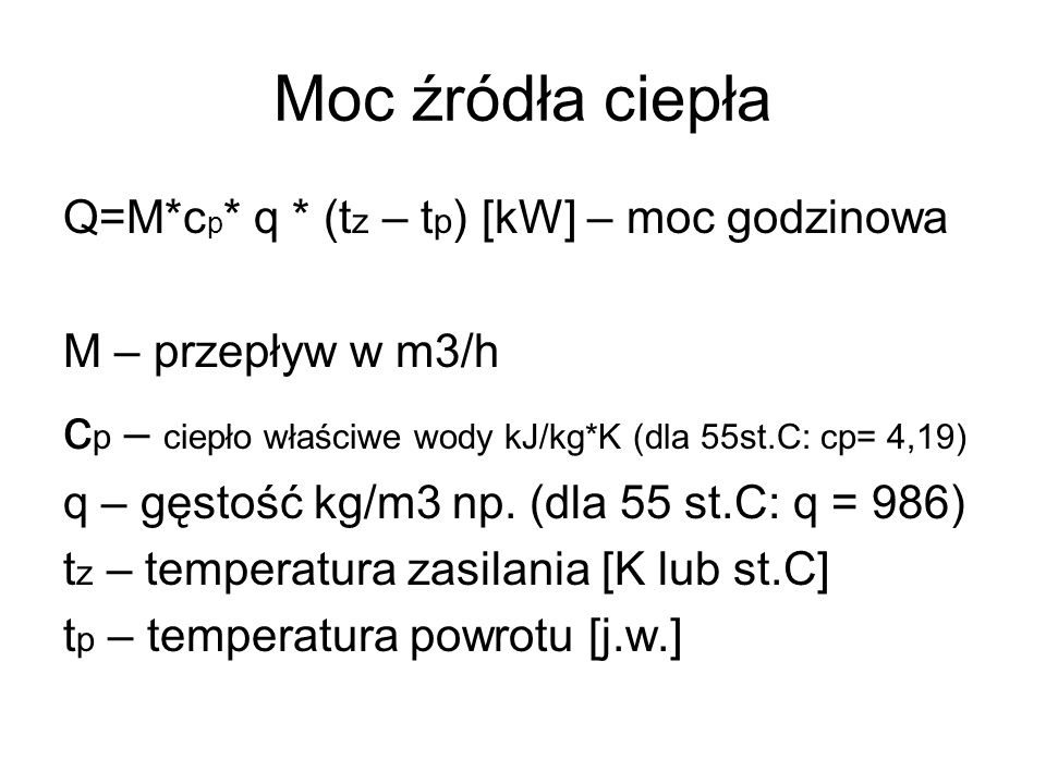 Moc źródła ciepła Q=M*cp* q * (tz – tp) [kW] – moc godzinowa. M – przepływ w m3/h. cp – ciepło właściwe wody kJ/kg*K (dla 55st.C: cp= 4,19)