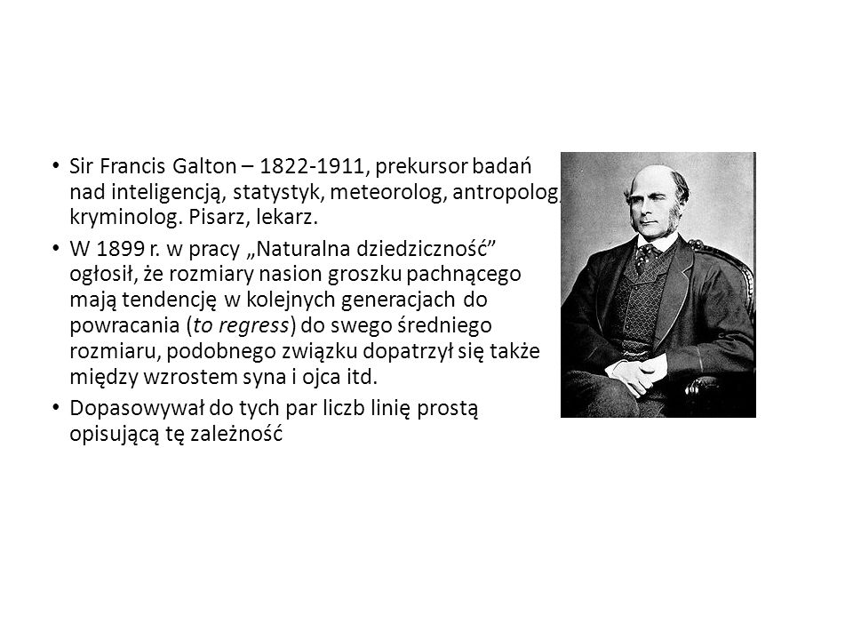 Sir Francis Galton – , prekursor badań nad inteligencją, statystyk, meteorolog, antropolog, kryminolog. Pisarz, lekarz.