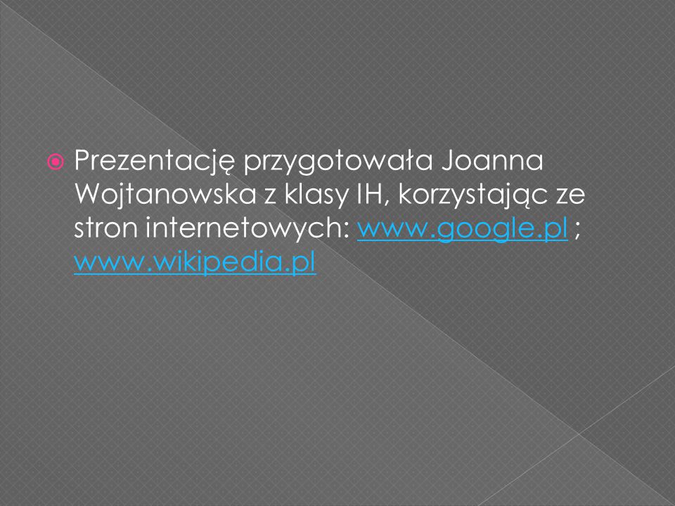 Prezentację przygotowała Joanna Wojtanowska z klasy IH, korzystając ze stron internetowych:   ;